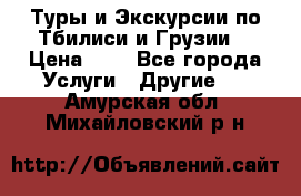 Туры и Экскурсии по Тбилиси и Грузии. › Цена ­ 1 - Все города Услуги » Другие   . Амурская обл.,Михайловский р-н